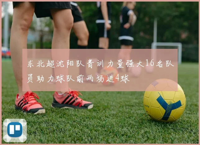 东北超沈阳队青训力量强大16名队员助力球队前两场进4球