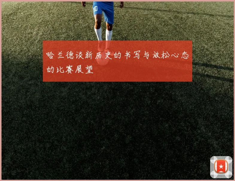 哈兰德谈新历史的书写与放松心态的比赛展望