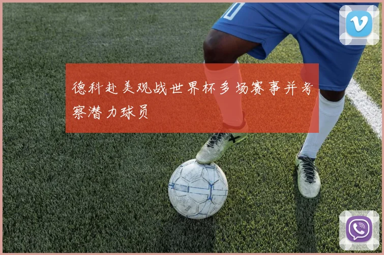 德科赴美观战世界杯多场赛事并考察潜力球员