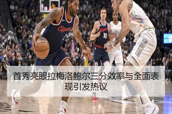 首秀亮眼拉梅洛鲍尔三分效率与全面表现引发热议